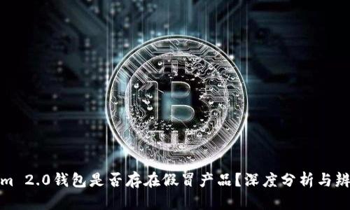 Tokenim 2.0钱包是否存在假冒产品？深度分析与辨别技巧