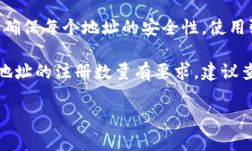 在Tokenim平台注册多个地址的数量限制通常取决于该平台的具体规则和政策。为了获得准确的信息，建议查阅Tokenim官方文档或支持页面。

以下是一些常见的注册地址问题和相关建议：

1. **账号限制**：有些平台对一个用户可能注册的账户数量有限制，以防止滥用。
  
2. **地址用途**：不同的地址可能用于不同的目的，例如交易、存储等。确保清楚自己注册每个地址的目的。

3. **安全性**：注册多个地址可能增加管理的复杂性，要确保每个地址的安全性，使用强密码和双重认证。

4. **监管要求**：某些地区的法律法规可能对虚拟货币地址的注册数量有要求，建议查看当地金融监管机构的规定。

有其他具体问题或应用程序的详细信息？请告诉我！