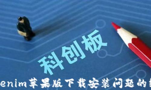 
解决Tokenim苹果版下载安装问题的终极指南