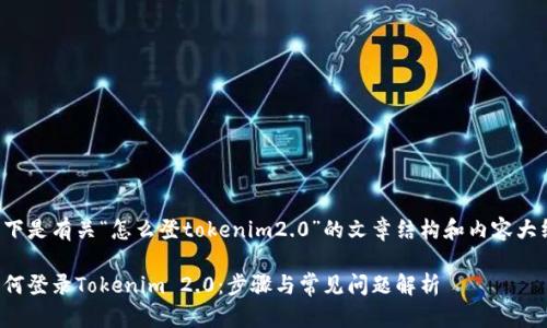 以下是有关“怎么登tokenim2.0”的文章结构和内容大纲。

如何登录Tokenim 2.0：步骤与常见问题解析
