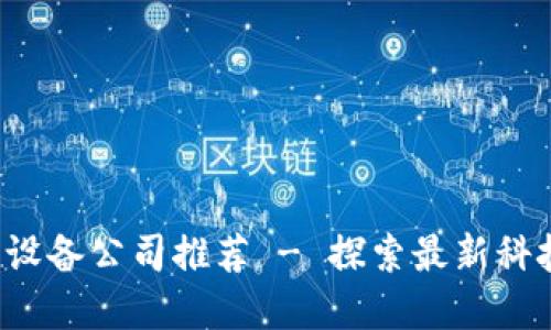 2023年区块链服装设备公司推荐 - 探索最新科技在纺织行业的应用