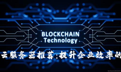 区块链云服务器推荐：提升企业效率的新选择