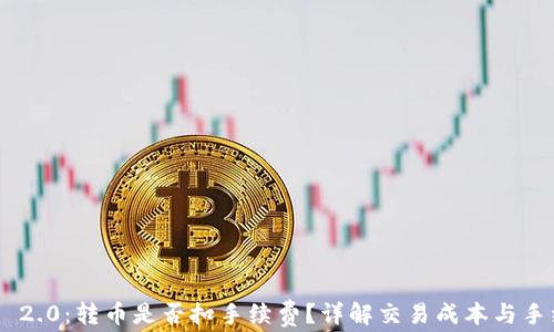 
Tokenim 2.0：转币是否扣手续费？详解交易成本与手续费结构
