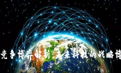 区块链的竞争博弈解析：未来科技的战略博弈与挑战