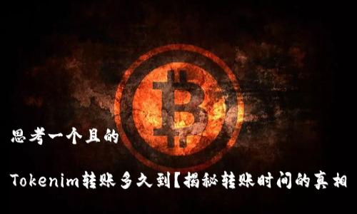 思考一个且的

Tokenim转账多久到？揭秘转账时间的真相