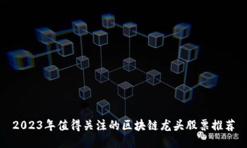 2023年值得关注的区块链龙头股票推荐