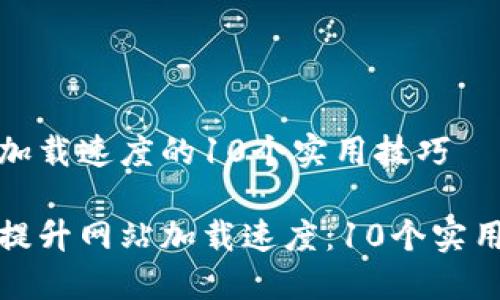网站加载速度的10个实用技巧

如何提升网站加载速度：10个实用技巧