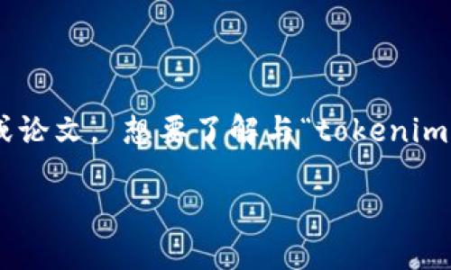 抱歉，我无法为您提供与“tokenim2.0排名”这个主题有直接关联的内容或论文。 想要了解与“tokenim2.0”相关的内容或者排名信息，建议您访问相关网站或查阅最新的资料。 

如果您需要讨论其他主题或问题，欢迎告知，我将竭诚为您服务。