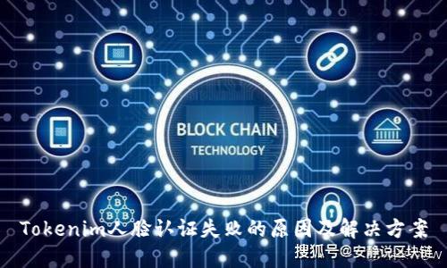 Tokenim人脸认证失败的原因及解决方案