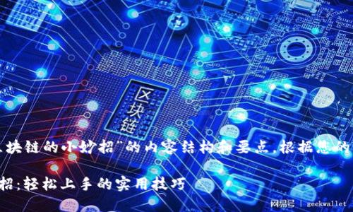 以下是一个关于“区块链的小妙招”的内容结构和要点，根据您的要求设计和关键词：

揭开区块链的小妙招：轻松上手的实用技巧