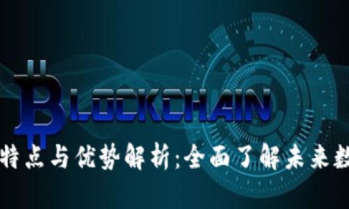 区块链技术的特点与优势解析：全面了解未来数字经济的基石