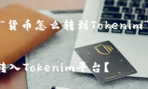 好的，下面是关于“货币怎么转到Tokenim”的的和相关内容。


如何将货币顺利转入Tokenim平台？