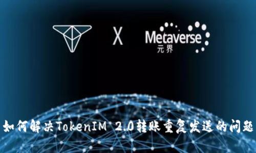 如何解决TokenIM 2.0转账重复发送的问题