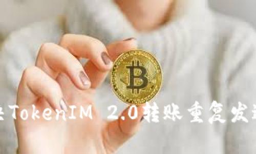 如何解决TokenIM 2.0转账重复发送的问题