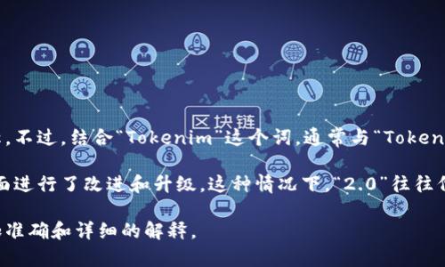“Tokenim 2.0”并不是一个广为人知的术语或标准，可能是某个特定项目、产品或技术平台的名称。不过，结合“Tokenim”这个词，通常与“Token”（代币）和“Tokenization”（代币化）相关，可能涉及区块链、数字货币或某种类型的数字资产管理。

如果“Tokenim 2.0”是指某个特定项目的版本更新，可能意味着该项目在功能、性能、安全性等方面进行了改进和升级。这种情况下，“2.0”往往代表着一个更成熟、功能更强大的产品或服务。

如果你能提供更多的背景信息，例如“Tokenim 2.0”所涉及的具体领域或项目，我将能够给出更加准确和详细的解释。