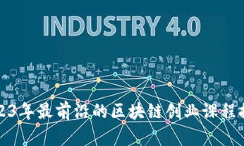 2023年最前沿的区块链创业课程推荐