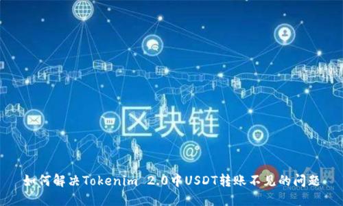 如何解决Tokenim 2.0中USDT转账不见的问题