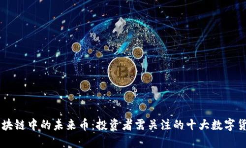 区块链中的未来币：投资者需关注的十大数字货币