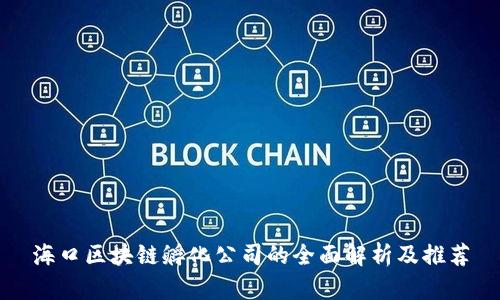 海口区块链孵化公司的全面解析及推荐