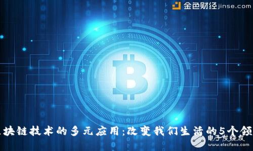 区块链技术的多元应用：改变我们生活的5个领域