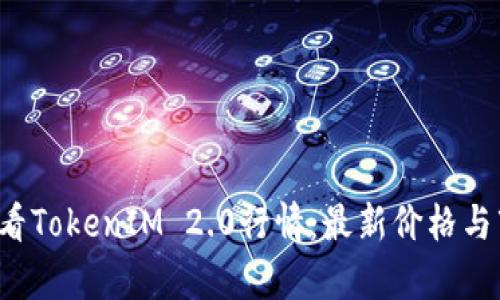  如何查看TokenIM 2.0行情：最新价格与市场分析