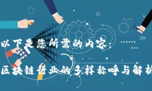 以下是您所需的内容：

区块链行业的多样称呼与解析