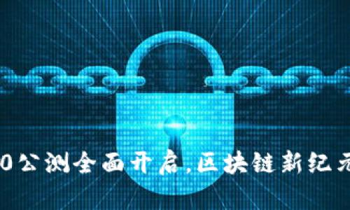 Tokenim 2.0公测全面开启，区块链新纪元的扛鼎之作