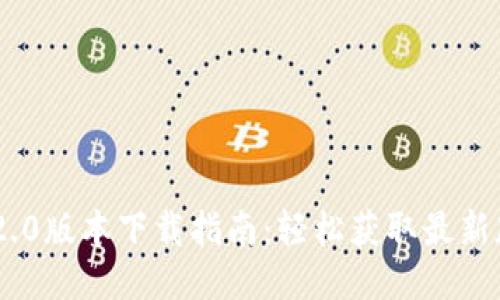 Tokenim 2.0版本下载指南：轻松获取最新版本的秘诀