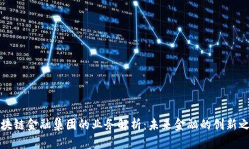 区块链金融集团的业务解析：未来金融的创新之路