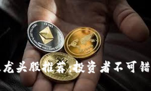 区块链超级龙头股推荐：投资者不可错过的潜力股