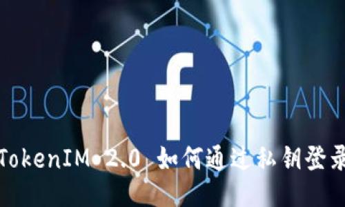 TokenIM 2.0 如何通过私钥登录
