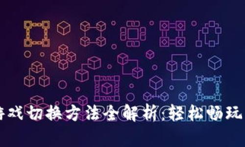 区块链游戏切换方法全解析：轻松畅玩多款游戏