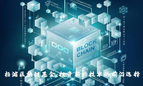杨浦区块链基金：投资新兴技术的前沿选择