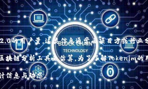 截至我最后一次更新的信息（2023年10月），我无法提供特定的实时数据，例如Tokenim 2.0的用户量。这类信息通常由项目方或行业分析报告提供，建议您访问Tokenim官方网站或相关的区块链分析平台获取最准确的数据。

如果Tokenim是一个新兴的区块链项目或平台，用户数量可以通过社交媒体、社区讨论和区块链分析工具来估算。为了了解Tokenim的用户量变化趋势，跟踪其代币的交易量和用户活动也是一个有效的方法。

如需了解更详细的数据，建议关注Tokenim的官方渠道或行业报道，以获取最新的用户统计信息与动态。
