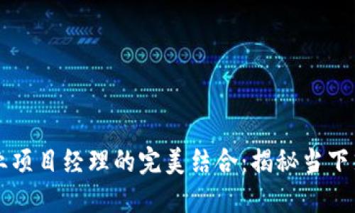 区块链技术与商业项目经理的完美结合：揭秘当下热门项目及其管理