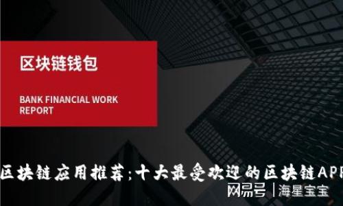 区块链应用推荐：十大最受欢迎的区块链APP