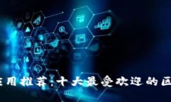 区块链应用推荐：十大最受欢迎的区块链APP