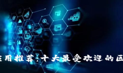 区块链应用推荐：十大最受欢迎的区块链APP