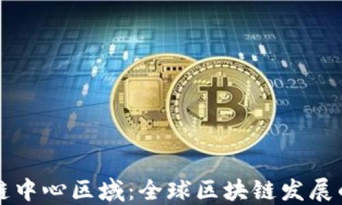 
区块链中心区域：全球区块链发展的热土