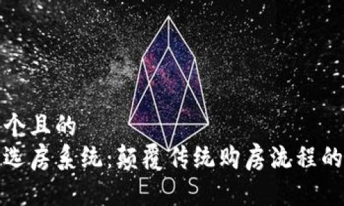 思考一个且的  
区块链选房系统：颠覆传统购房流程的新选择