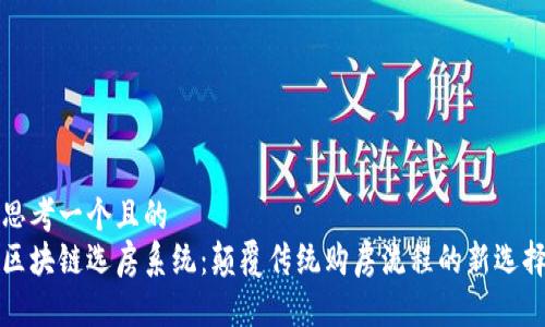 思考一个且的  
区块链选房系统：颠覆传统购房流程的新选择