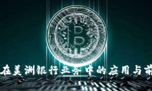 区块链在美洲银行业务中的应用与前景分析