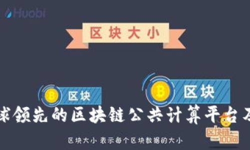 探索全球领先的区块链公共计算平台及其应用