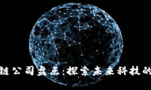 长沙区块链公司盘点：探索未来科技的创新先锋