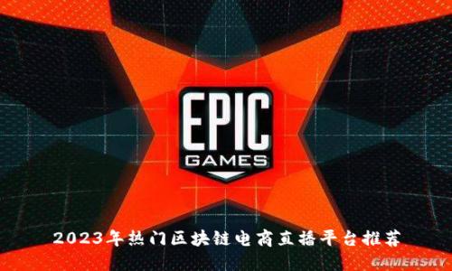 2023年热门区块链电商直播平台推荐