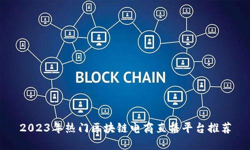 2023年热门区块链电商直播平台推荐