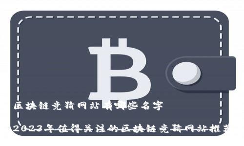 区块链竞猜网站有哪些名字

2023年值得关注的区块链竞猜网站推荐