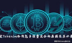 探究Tokenim冷钱包手续费高企的原因及其必要性