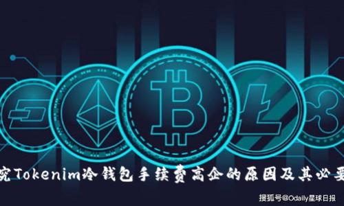 探究Tokenim冷钱包手续费高企的原因及其必要性