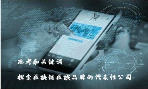 思考和关键词

探索区块链区域品牌的代表性公司